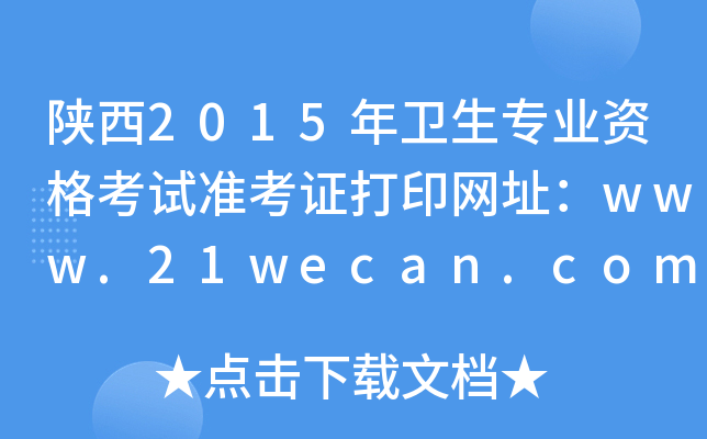 陕西2015年卫生专业资格考试准考证打印网址：www.21wecan.com