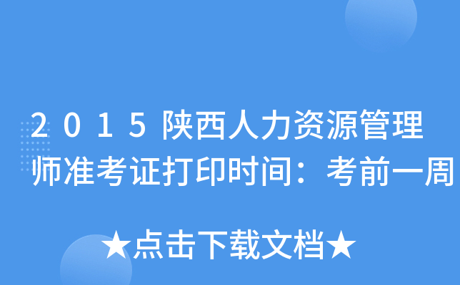 2015陕西人力资源管理师准考证打印时间：考前一周