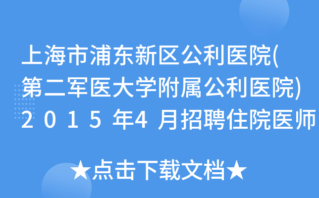 上海市浦东新区公利医院(第二军医大开云kaiyun(中国)附属公利医院)2015年4月招聘住院医师规范化培训、医师启事
