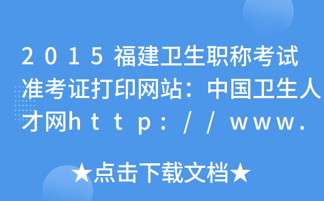 2015福建卫生职称考试准考证打印网站：中国卫生人才网http://www.21wecan.com/