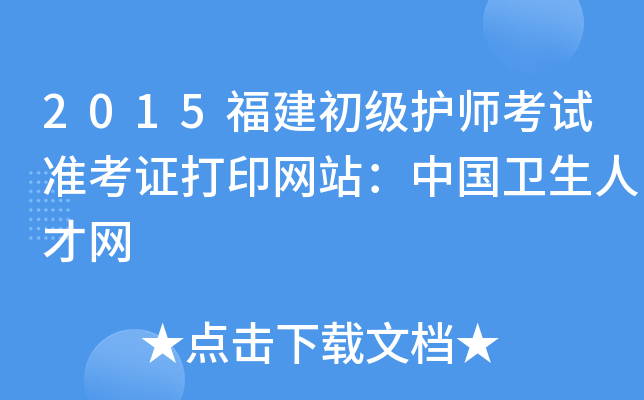 2015福建初级护师考试准考证打印网站：中国卫生人才网