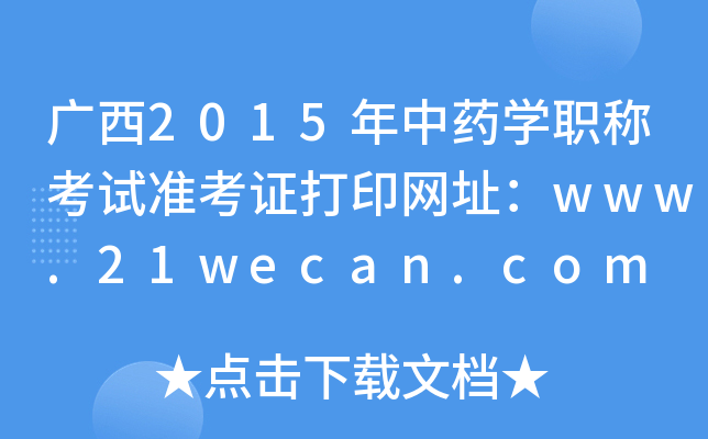 广西2015年中药开云kaiyun(中国)职称考试准考证打印网址：www.21wecan.com
