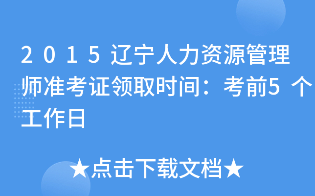 2015辽宁人力资源管理师准考证领取时间：考前5个工作日