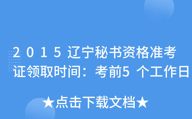 2015辽宁秘书资格准考证领取时间：考前5个工作日