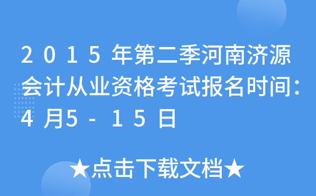 2015年第二季河南济源会计从业资格考试报名时间：4月5-15日