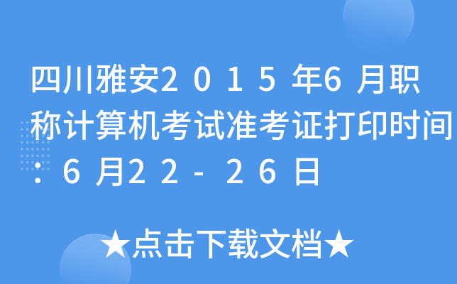 四川雅安2015年6月职称计算机考试准考证打印时间：6月22-26日