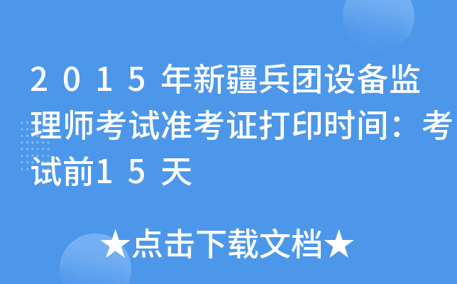 2015年新疆兵团设备监理师考试准考证打印时间：考试前15天