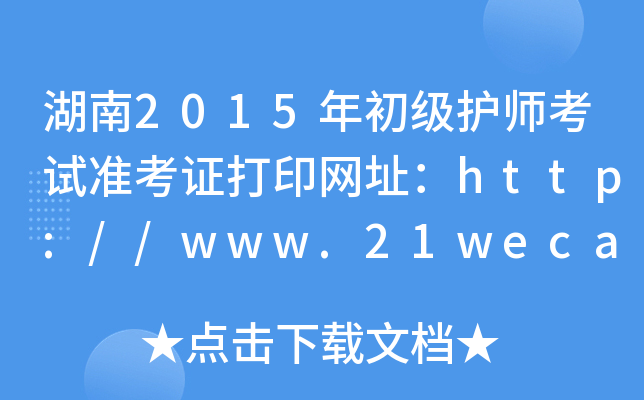 湖南2015年初级护师考试准考证打印网址：http://www.21wecan.com/