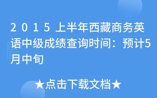 2015上半年西藏商务英语中级成绩查询时间：预计5月中旬