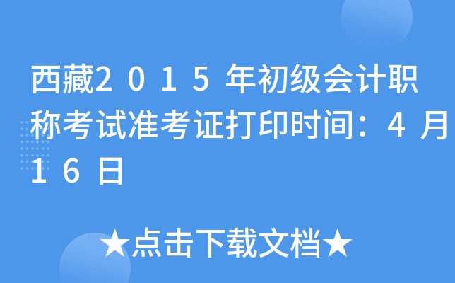 西藏2015年初级会计职称考试准考证打印时间：4月16日