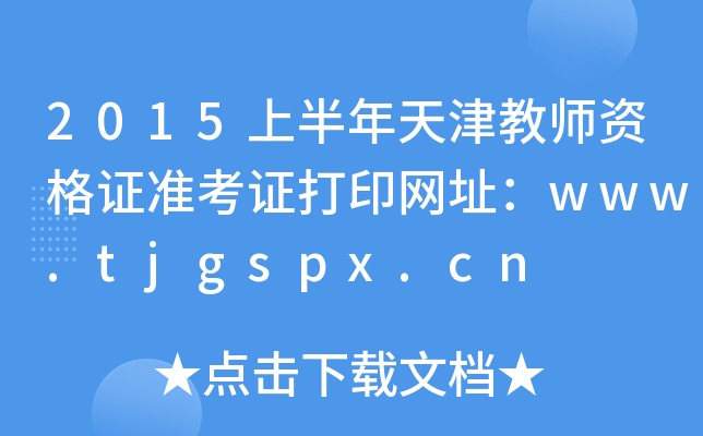 2015上半年天津教师资格证准考证打印网址：www.tjgspx.cn