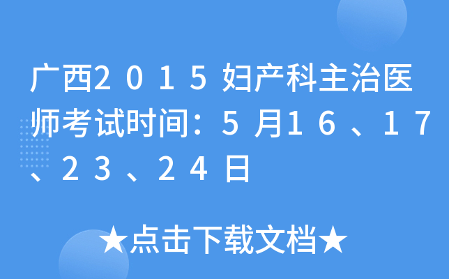 广西2015妇产科主治医师考试时间：5月16、17、23、24日