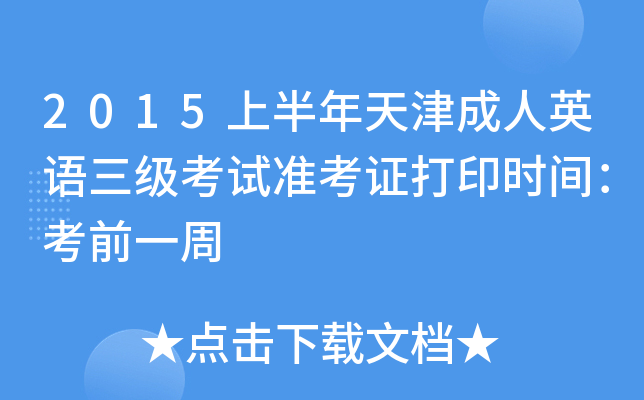 2015上半年天津成人英语三级考试准考证打印时间：考前一周