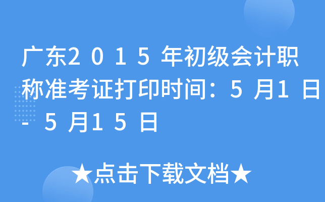 广东2015年初级会计职称准考证打印时间：5月1日-5月15日