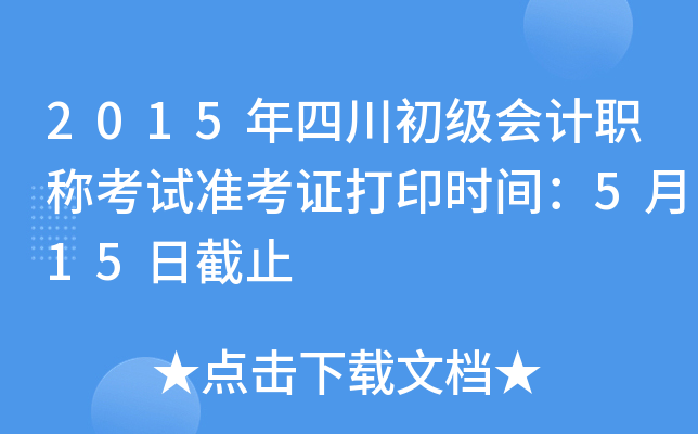 2015年四川初级会计职称考试准考证打印时间：5月15日截止
