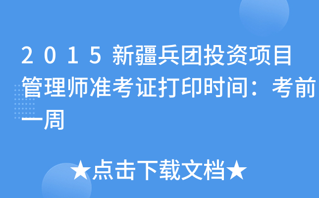 2015新疆兵团投资项目管理师准考证打印时间：考前一周