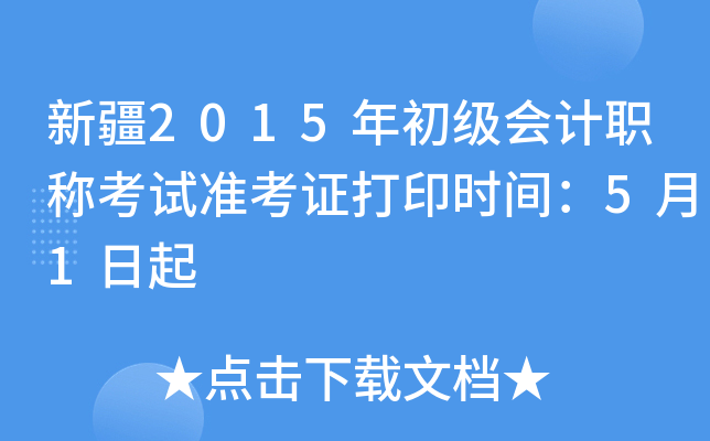 新疆2015年初级会计职称考试准考证打印时间：5月1日起