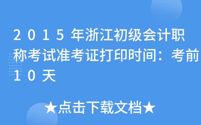 2015年浙江初级会计职称考试准考证打印时间：考前10天