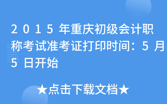 2015年重庆初级会计职称考试准考证打印时间：5月5日开始