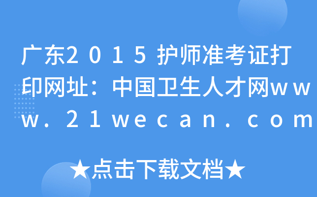 广东2015护师准考证打印网址：中国卫生人才网www.21wecan.com
