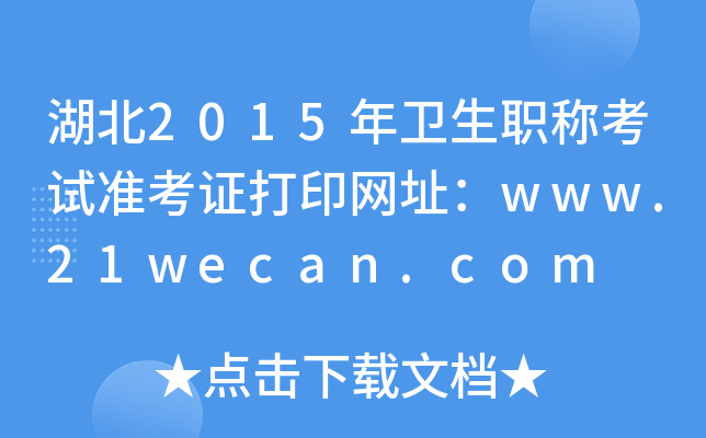 湖北2015年卫生职称考试准考证打印网址：www.21wecan.com