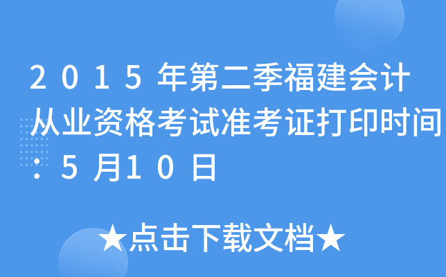 2015年第二季福建会计从业资格考试准考证打印时间：5月10日