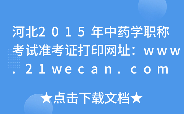 河北2015年中药开云kaiyun(中国)职称考试准考证打印网址：www.21wecan.com