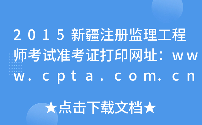 2015新疆注册监理工程师考试准考证打印网址：www.cpta.com.cn