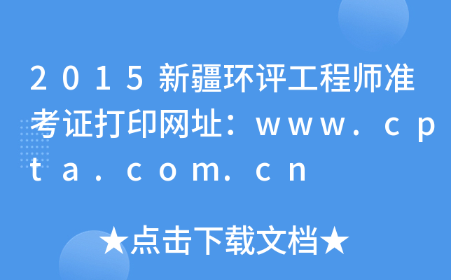 2015新疆环评工程师准考证打印网址：www.cpta.com.cn