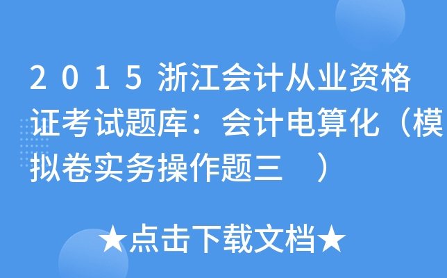 2015浙江会计从业资格证考试题库：会计电算化（模拟卷实务操作题三 ）