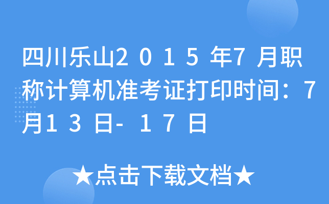 四川乐山2015年7月职称计算机准考证打印时间：7月13日-17日