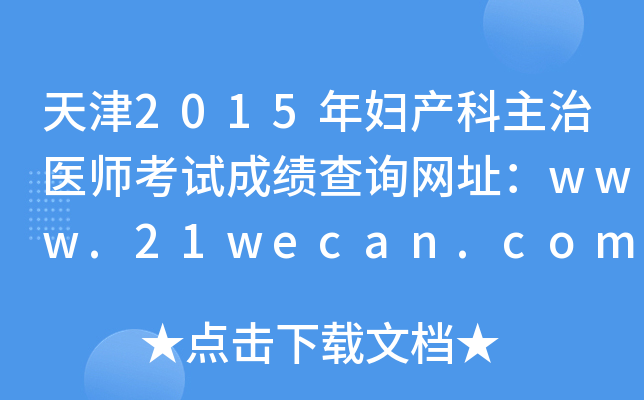 天津2015年妇产科主治医师考试成绩查询网址：www.21wecan.com