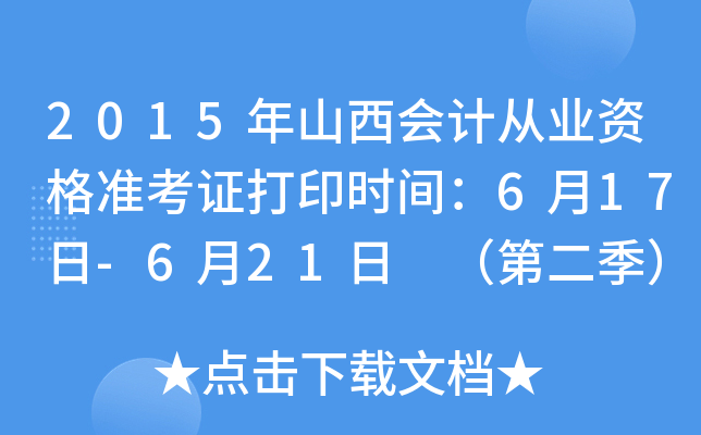 2015年山西会计从业资格准考证打印时间：6月17日-6月21日 （第二季）
