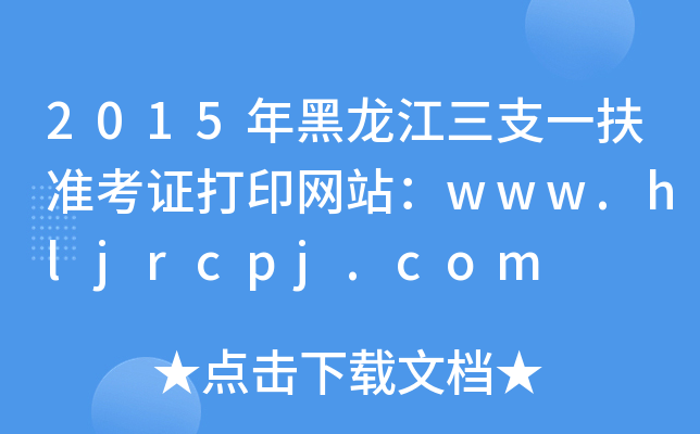 2015年黑龙江三支一扶准考证打印网站：www.hljrcpj.com