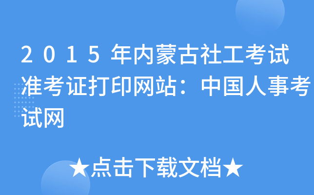 2015年内蒙古社工考试准考证打印网站：中国人事考试网