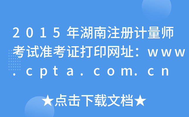 2015年湖南注册计量师考试准考证打印网址：www.cpta.com.cn