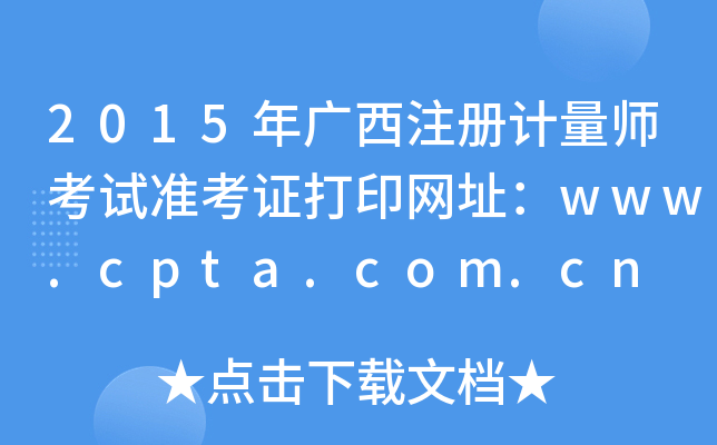 2015年广西注册计量师考试准考证打印网址：www.cpta.com.cn