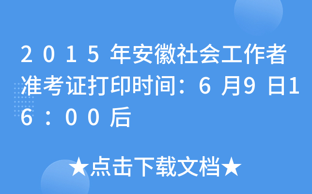 2015年安徽社会工作者准考证打印时间：6月9日16：00后