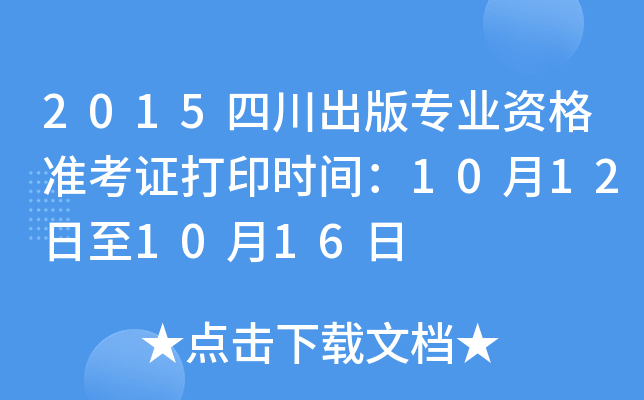 2015四川出版专业资格准考证打印时间：10月12日至10月16日