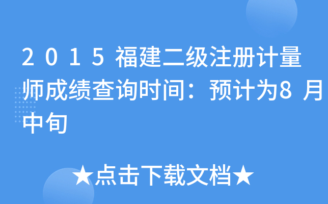 2015福建二级注册计量师成绩查询时间：预计为8月中旬