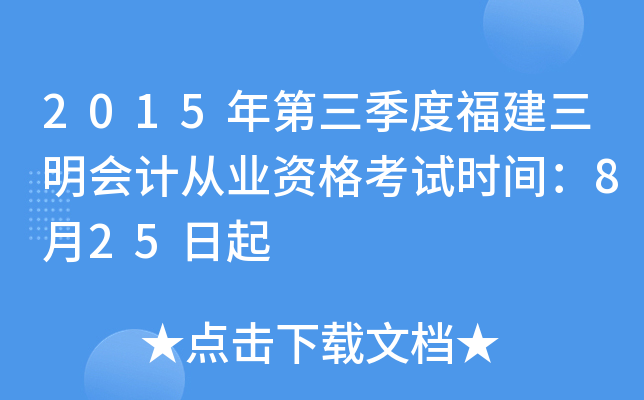 2015年第三季度福建三明会计从业资格考试时间：8月25日起