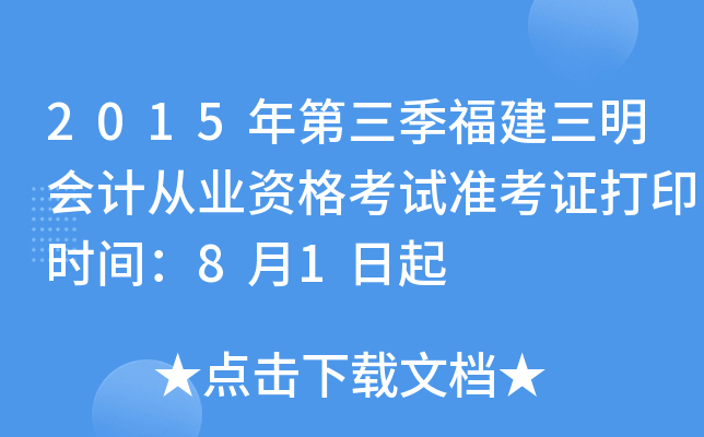 2015年第三季福建三明会计从业资格考试准考证打印时间：8月1日起