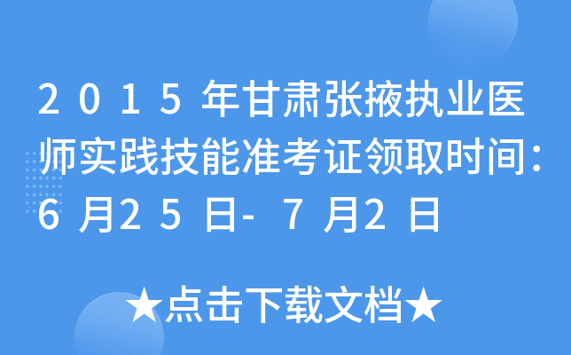 2015年甘肃张掖执业医师实践技能准考证领取时间：6月25日-7月2日