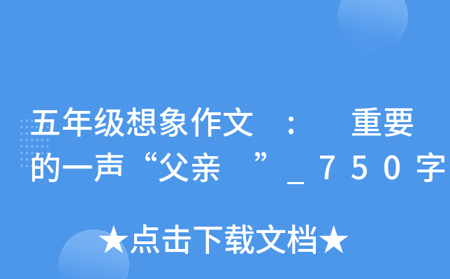五年级想象作文 : 重要的一声“父亲 ”_750字