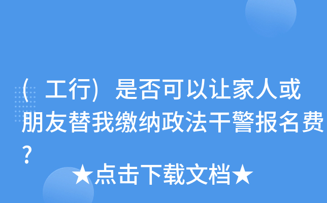 (工行)是否可以让家人或朋友替我缴纳政法干警报名费?