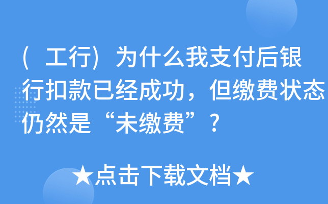 (工行)为什么我支付后银行扣款已经成功，但缴费状态仍然是“未缴费”?
