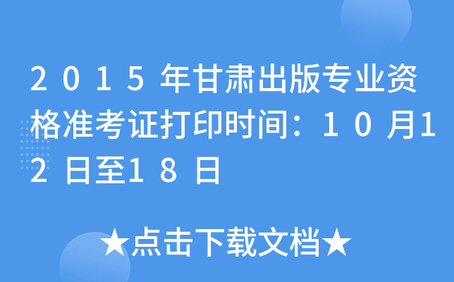 2015年甘肃出版专业资格准考证打印时间：10月12日至18日