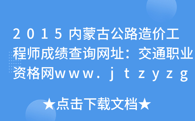 2015内蒙古公路造价工程师成绩查询网址：交通职业资格网www.jtzyzg.org.cn