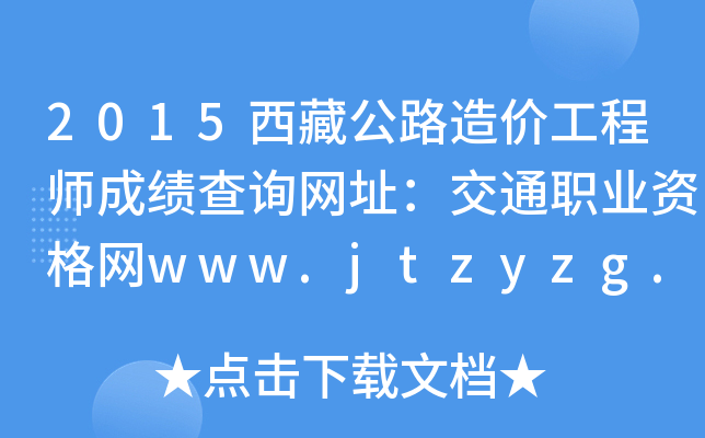 2015西藏公路造价工程师成绩查询网址：交通职业资格网www.jtzyzg.org.cn