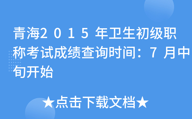 青海2015年卫生初级职称考试成绩查询时间：7月中旬开始